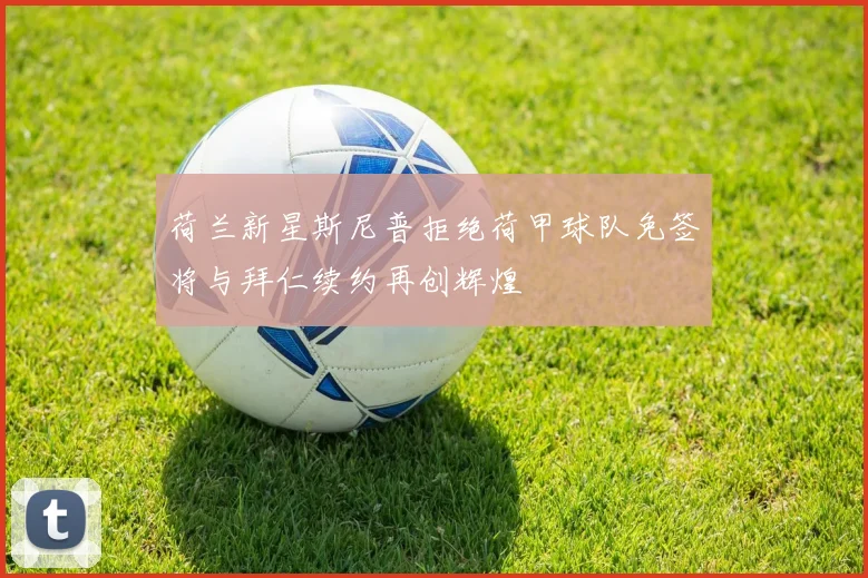 荷兰新星斯尼普拒绝荷甲球队免签将与拜仁续约再创辉煌