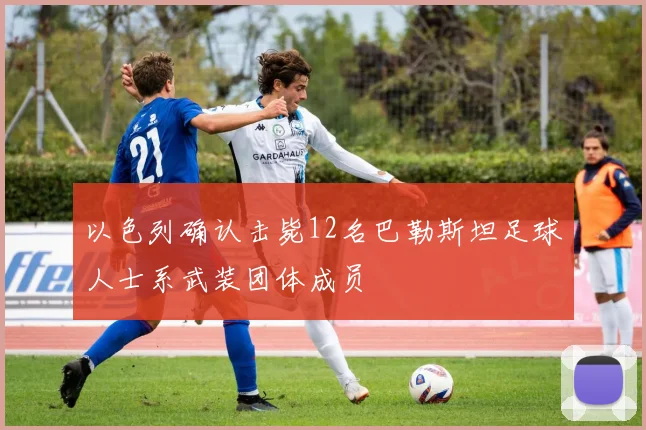 以色列确认击毙12名巴勒斯坦足球人士系武装团体成员