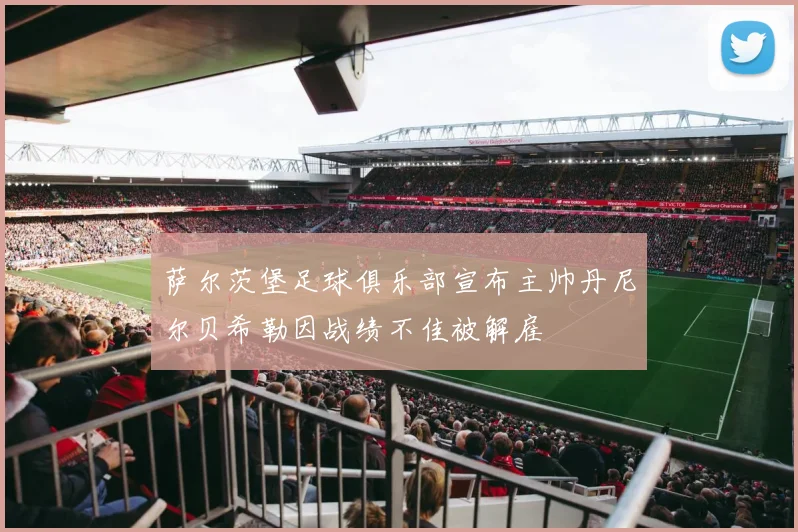 萨尔茨堡足球俱乐部宣布主帅丹尼尔贝希勒因战绩不佳被解雇