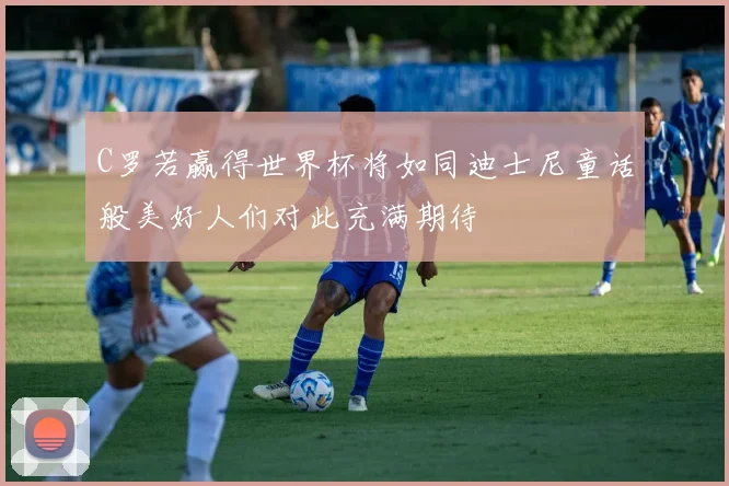 C罗若赢得世界杯将如同迪士尼童话般美好人们对此充满期待