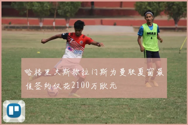 哈格里夫斯称拉门斯为曼联夏窗最佳签约仅花2100万欧元