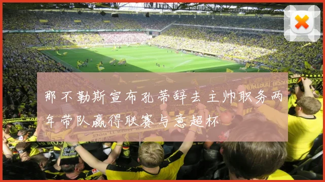那不勒斯宣布孔蒂辞去主帅职务两年带队赢得联赛与意超杯