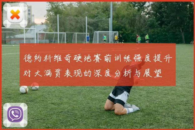 德约科维奇硬地赛前训练强度提升对大满贯表现的深度分析与展望